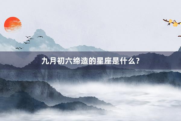 九月初六缔造的星座是什么？